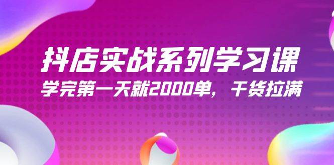 抖店实战系列学习课，学完第一天就2000单，干货拉满（245节课）大成网创吧-网创项目资源站-副业项目-创业项目-搞钱项目大成网创吧