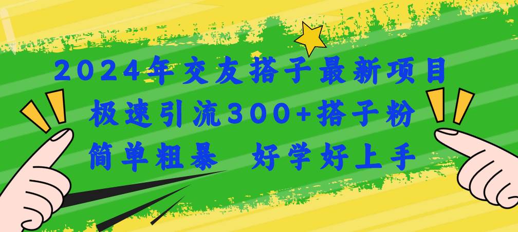 2024年交友搭子最新项目，极速引流300+搭子粉，简单粗暴，好学好上手大成网创吧-网创项目资源站-副业项目-创业项目-搞钱项目大成网创吧