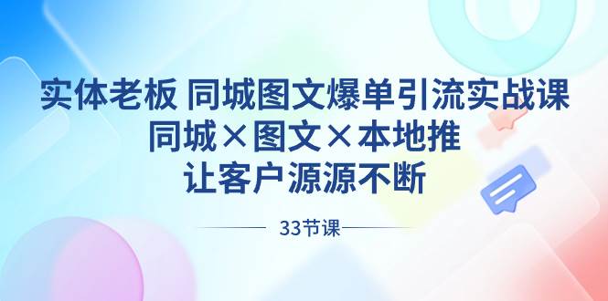 实体老板 同城图文爆单引流实战课，同城×图文×本地推，让客户源源不断大成网创吧-网创项目资源站-副业项目-创业项目-搞钱项目大成网创吧
