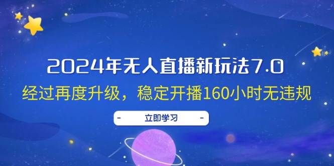 2024年无人直播新玩法7.0，经过再度升级，稳定开播160小时无违规，抖音…大成网创吧-网创项目资源站-副业项目-创业项目-搞钱项目大成网创吧
