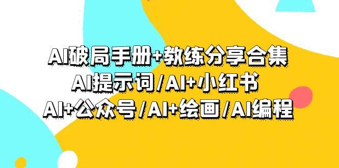 AI破局手册+教练分享合集：AI提示词/AI+小红书 /AI+公众号/AI+绘画/AI编程大成网创吧-网创项目资源站-副业项目-创业项目-搞钱项目大成网创吧