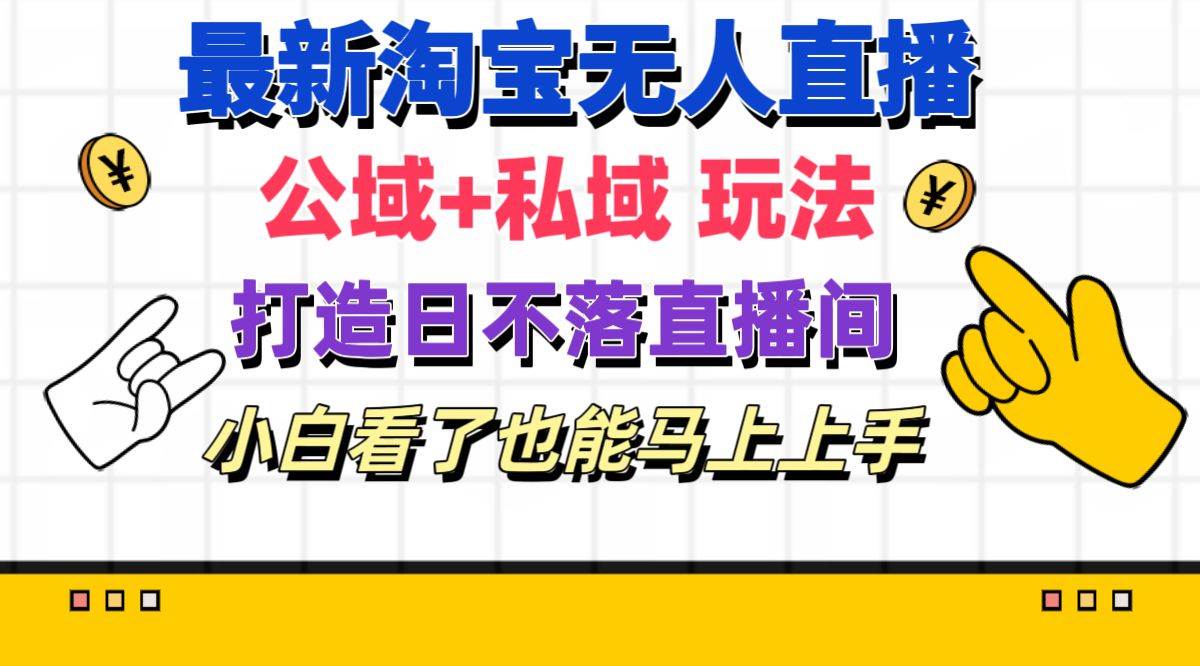 最新淘宝无人直播 公域+私域玩法打造真正的日不落直播间 小白看了也能…大成网创吧-网创项目资源站-副业项目-创业项目-搞钱项目大成网创吧