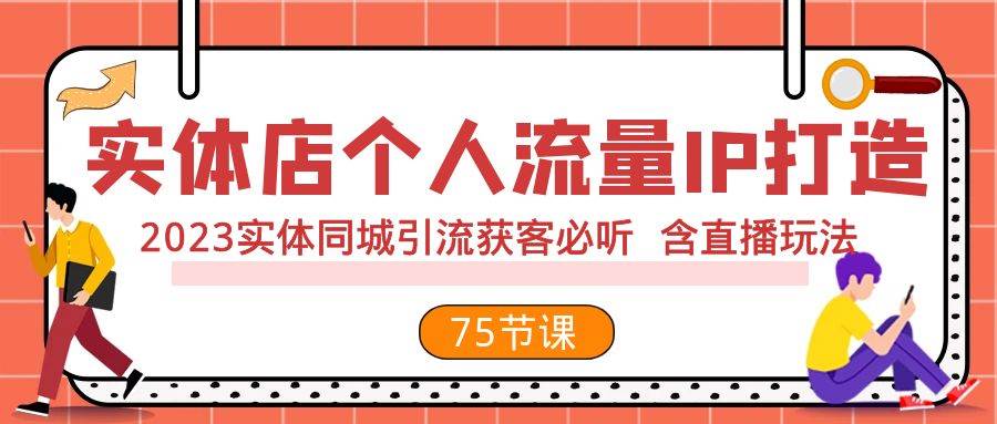 实体店个人流量IP打造 2023实体同城引流获客必听 含直播玩法（75节完整版）大成网创吧-网创项目资源站-副业项目-创业项目-搞钱项目大成网创吧