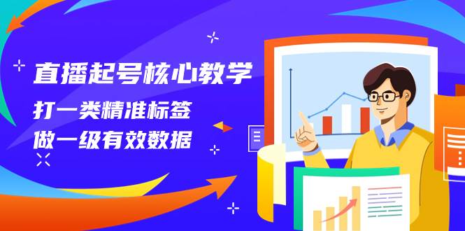 直播起号核心教学，打一类精准标签，做一级有效数据（14节课）大成网创吧-网创项目资源站-副业项目-创业项目-搞钱项目大成网创吧