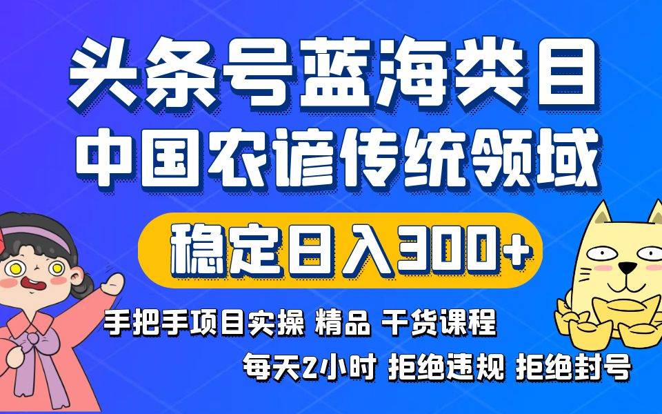 头条号蓝海类目传统和农谚领域实操精品课程拒绝违规封号稳定日入300+大成网创吧-网创项目资源站-副业项目-创业项目-搞钱项目大成网创吧