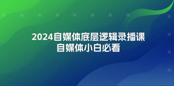 2024自媒体底层逻辑录播课，自媒体小白必看大成网创吧-网创项目资源站-副业项目-创业项目-搞钱项目大成网创吧
