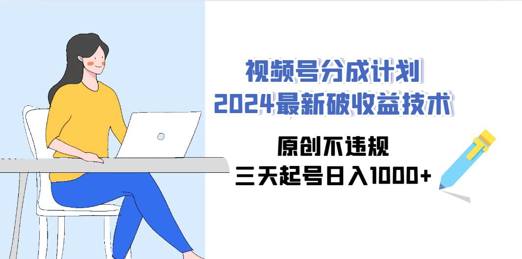 视频号分成计划2024最新破收益技术，原创不违规，三天起号日入1000+大成网创吧-网创项目资源站-副业项目-创业项目-搞钱项目大成网创吧