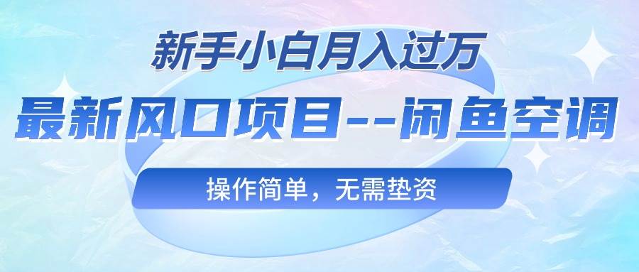 最新风口项目—闲鱼空调，新手小白月入过万，操作简单，无需垫资大成网创吧-网创项目资源站-副业项目-创业项目-搞钱项目大成网创吧