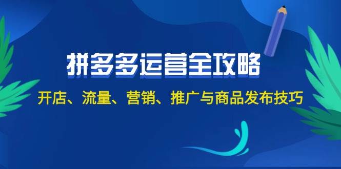 2024拼多多运营全攻略：开店、流量、营销、推广与商品发布技巧（无水印）大成网创吧-网创项目资源站-副业项目-创业项目-搞钱项目大成网创吧