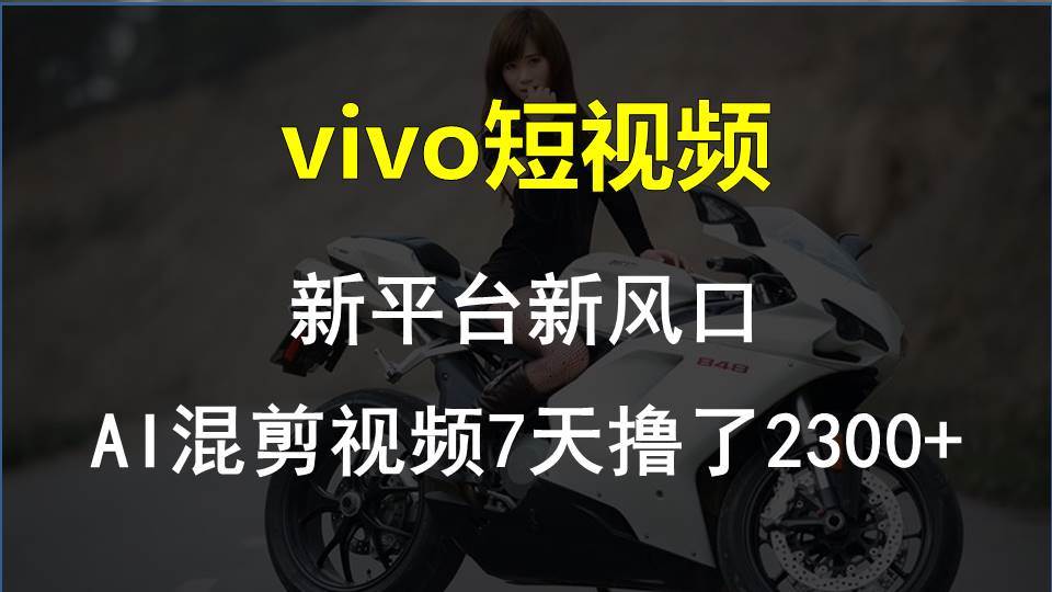 vivo短视频:新平台新风口，AI混剪视频7天撸了2300+大成网创吧-网创项目资源站-副业项目-创业项目-搞钱项目大成网创吧
