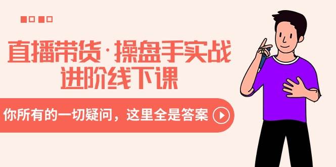 直播带货·操盘手实战进阶线下课：你所有的一切疑问，这里全是答案大成网创吧-网创项目资源站-副业项目-创业项目-搞钱项目大成网创吧