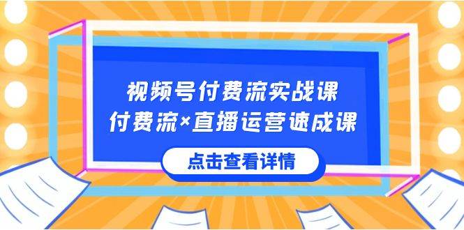 视频号付费流实战课，付费流×直播运营速成课，让你快速掌握视频号核心运..大成网创吧-网创项目资源站-副业项目-创业项目-搞钱项目大成网创吧