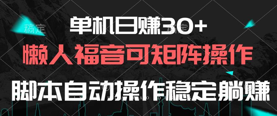 单机日赚30+，懒人福音可矩阵，脚本自动操作稳定躺赚大成网创吧-网创项目资源站-副业项目-创业项目-搞钱项目大成网创吧