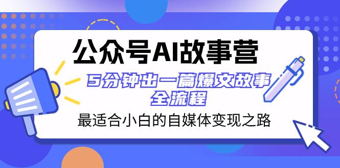 公众号AI 故事营 最适合小白的自媒体变现之路  5分钟出一篇爆文故事 全流程大成网创吧-网创项目资源站-副业项目-创业项目-搞钱项目大成网创吧