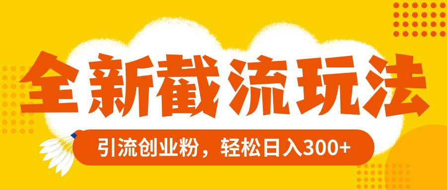 全新截流玩法，精准引流创业粉，轻松日入300+大成网创吧-网创项目资源站-副业项目-创业项目-搞钱项目大成网创吧