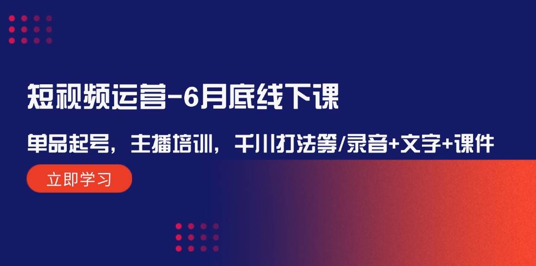 短视频运营-6月底线下课：单品起号，主播培训，千川打法等/录音+文字+课件大成网创吧-网创项目资源站-副业项目-创业项目-搞钱项目大成网创吧