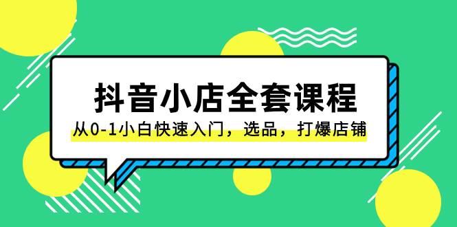 抖音小店-全套课程，从0-1小白快速入门，选品，打爆店铺（131节课）大成网创吧-网创项目资源站-副业项目-创业项目-搞钱项目大成网创吧