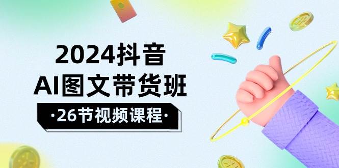 2024抖音AI图文带货班：在这个赛道上  乘风破浪 拿到好效果（26节课）大成网创吧-网创项目资源站-副业项目-创业项目-搞钱项目大成网创吧