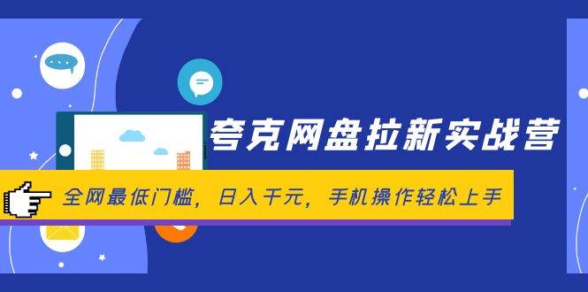 夸克网盘拉新实战营：全网最低门槛，日入千元，手机操作轻松上手大成网创吧-网创项目资源站-副业项目-创业项目-搞钱项目大成网创吧
