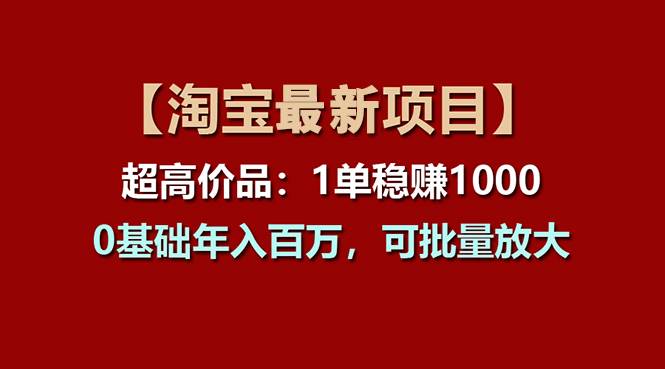 【淘宝项目】超高价品：1单赚1000多，0基础年入百万，可批量放大大成网创吧-网创项目资源站-副业项目-创业项目-搞钱项目大成网创吧