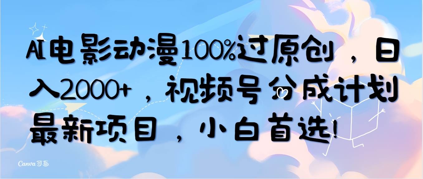 AI电影动漫100%过原创，日入2000+，视频号分成计划最新项目，小白首选！大成网创吧-网创项目资源站-副业项目-创业项目-搞钱项目大成网创吧