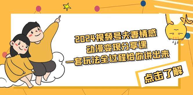 2024视频号夫妻情感动漫变现分享课 一套玩法全过程给你讲出来（教程+素材）大成网创吧-网创项目资源站-副业项目-创业项目-搞钱项目大成网创吧