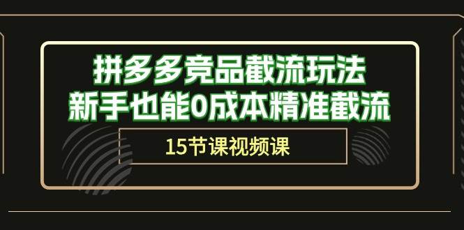 拼多多竞品截流玩法，新手也能0成本精准截流（15节课）大成网创吧-网创项目资源站-副业项目-创业项目-搞钱项目大成网创吧