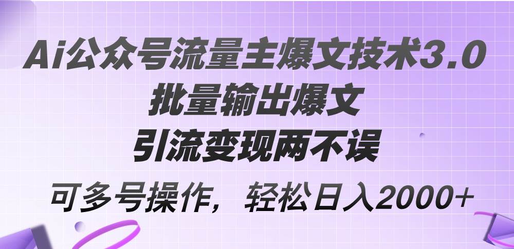 Ai公众号流量主爆文技术3.0，批量输出爆文，引流变现两不误，多号操作…大成网创吧-网创项目资源站-副业项目-创业项目-搞钱项目大成网创吧