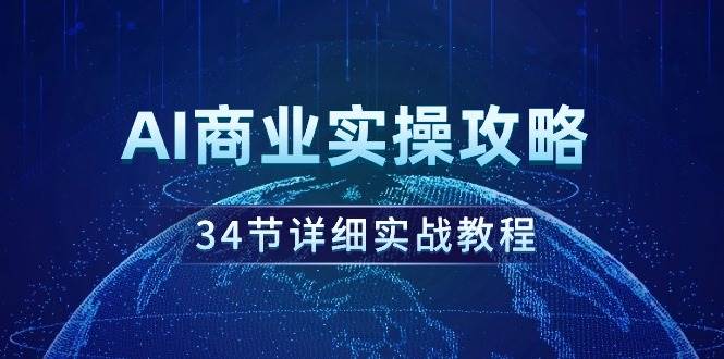 AI商业实操攻略，34节详细实战教程！大成网创吧-网创项目资源站-副业项目-创业项目-搞钱项目大成网创吧