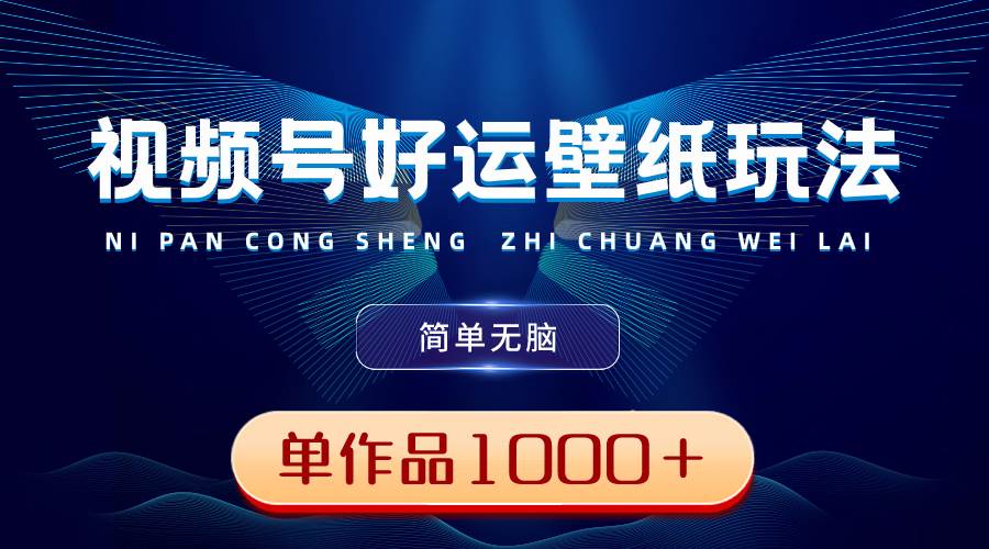 视频号好运壁纸玩法，简单无脑 ，发一个爆一个，单作品收益1000＋大成网创吧-网创项目资源站-副业项目-创业项目-搞钱项目大成网创吧