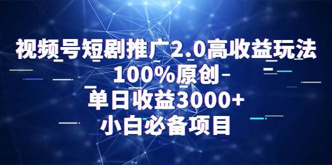 视频号短剧推广2.0高收益玩法，100%原创，单日收益3000+，小白必备项目大成网创吧-网创项目资源站-副业项目-创业项目-搞钱项目大成网创吧