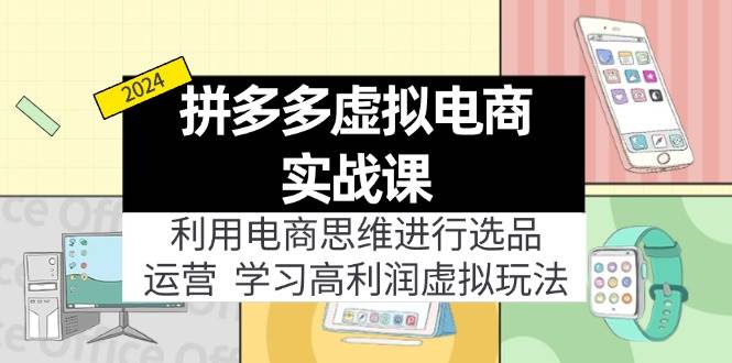 拼多多虚拟电商实战课：利用电商思维进行选品+运营，学习高利润虚拟玩法大成网创吧-网创项目资源站-副业项目-创业项目-搞钱项目大成网创吧