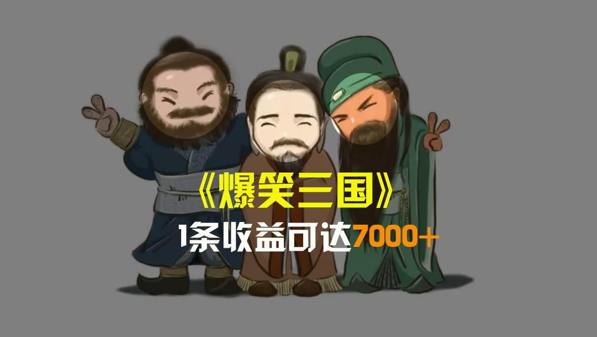 爆笑三国，条条爆款，5分钟1条原创视频，一条收益7000＋，一键分发多平台变现，简单无脑大成网创吧-网创项目资源站-副业项目-创业项目-搞钱项目大成网创吧