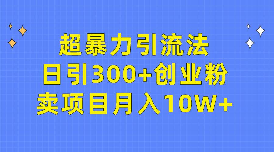 超暴力引流法，日引300+创业粉，卖项目月入10W+大成网创吧-网创项目资源站-副业项目-创业项目-搞钱项目大成网创吧
