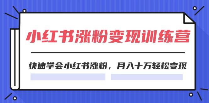 2024小红书涨粉变现训练营，快速学会小红书涨粉，月入十万轻松变现(40节)大成网创吧-网创项目资源站-副业项目-创业项目-搞钱项目大成网创吧