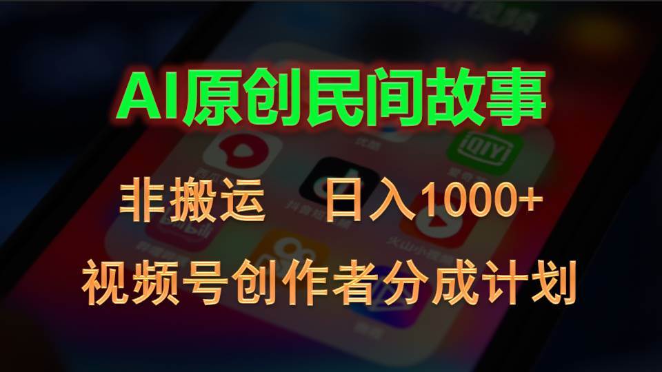 2024视频号创作者分成计划，AI原创民间故事，非搬运，日入1000+大成网创吧-网创项目资源站-副业项目-创业项目-搞钱项目大成网创吧