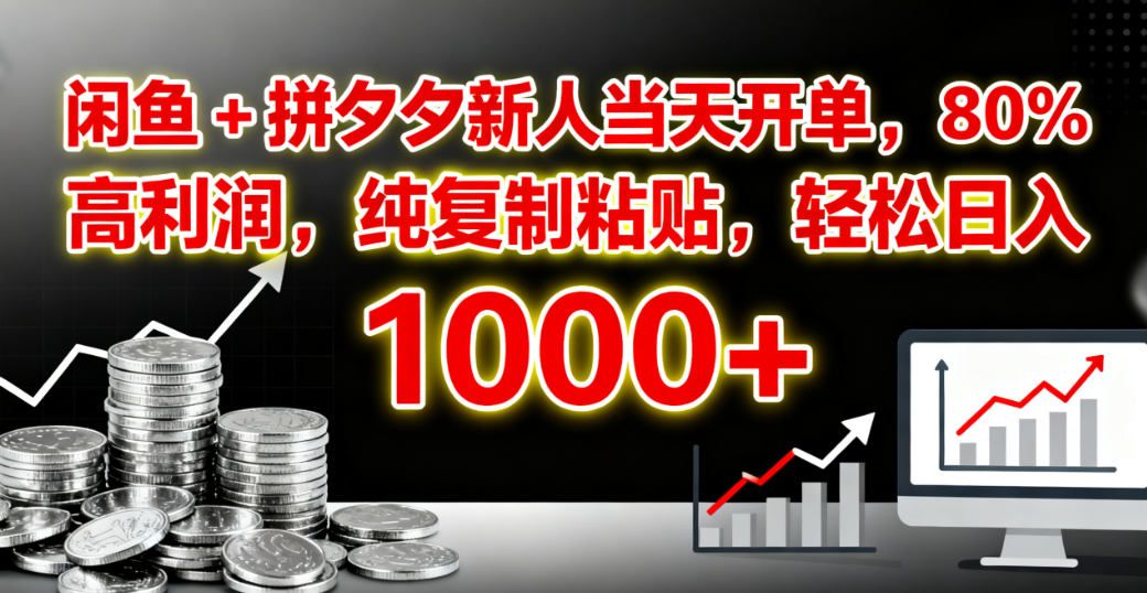 闲鱼 + 拼夕夕新人当天开单，80% 高利润，纯复制粘贴，轻松日入 1000+大成网创吧-网创项目资源站-副业项目-创业项目-搞钱项目大成网创吧