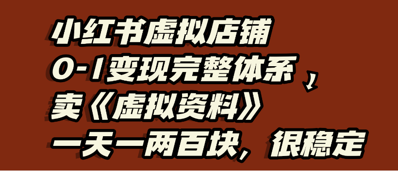 小红书虚拟店铺0-1变现完整体系，虚拟资料，一天一两百块，很稳定大成网创吧-网创项目资源站-副业项目-创业项目-搞钱项目大成网创吧