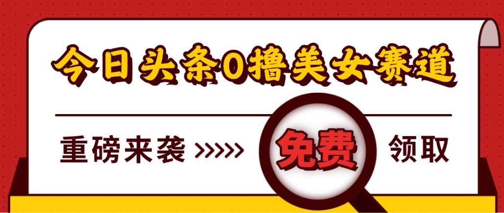 今日头条0撸美女赛道玩法,一天轻松1000+,也可以分发到小绿书大成网创吧-网创项目资源站-副业项目-创业项目-搞钱项目大成网创吧