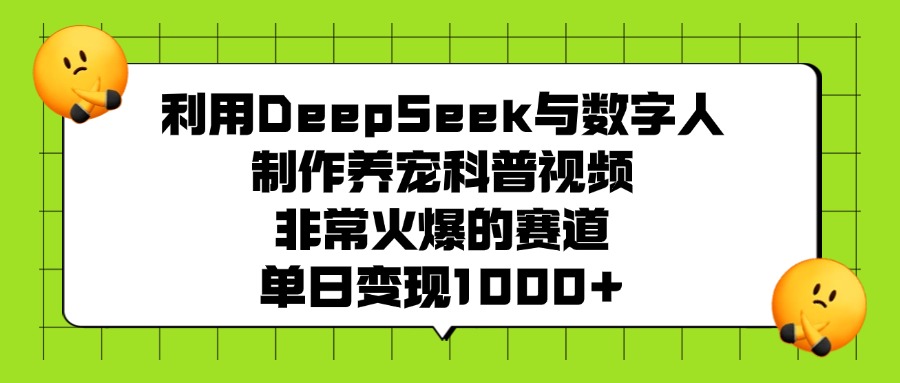 利用DeepSeek，与数字人，制作养宠科普视频，非常火爆的赛道，单日变现1000+大成网创吧-网创项目资源站-副业项目-创业项目-搞钱项目大成网创吧