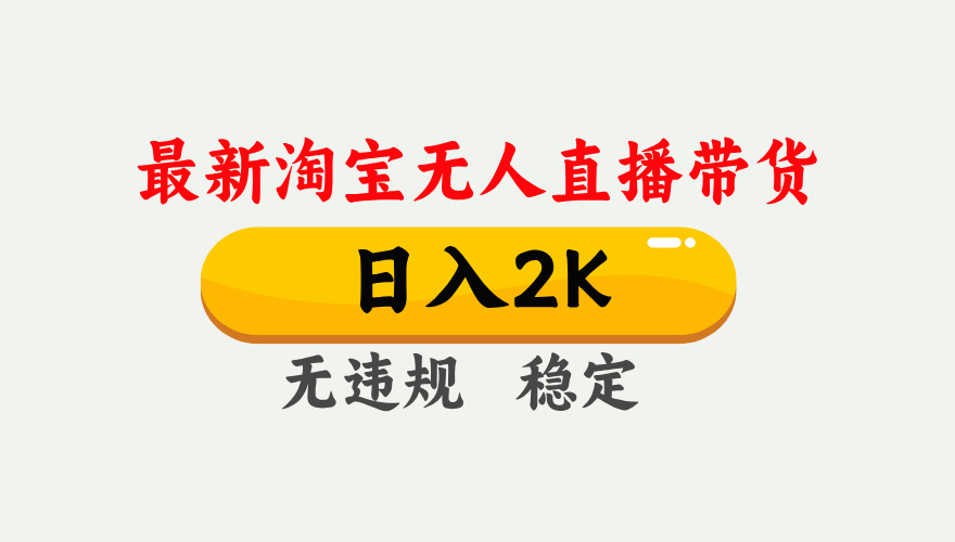 淘宝无人直播【最新】，日入2K，独家技术，无违规无封号，可矩阵，长期稳定【揭秘】大成网创吧-网创项目资源站-副业项目-创业项目-搞钱项目大成网创吧