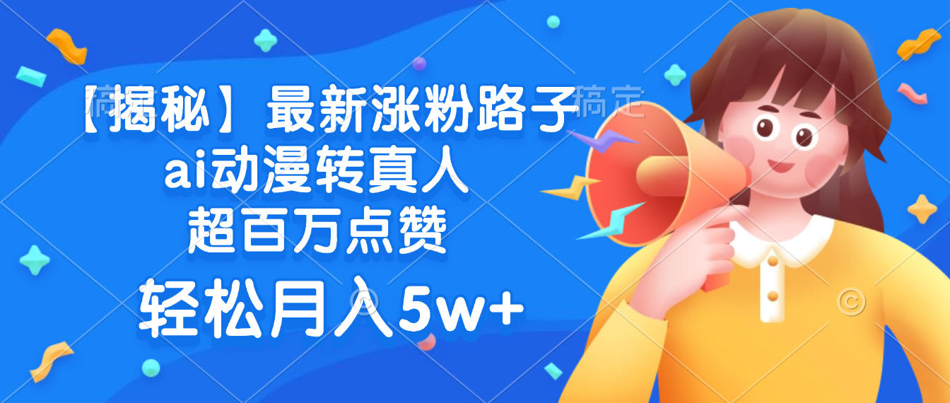 最新涨粉路子，ai动漫转真人，超百万点赞，轻松月入5w+【揭秘】大成网创吧-网创项目资源站-副业项目-创业项目-搞钱项目大成网创吧