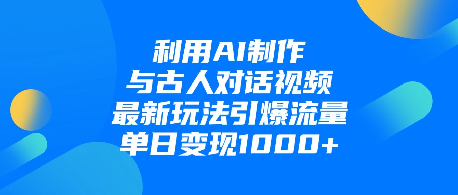 利用AI制作和古人对话的视频，最新玩法引爆流量，单日变现1000+大成网创吧-网创项目资源站-副业项目-创业项目-搞钱项目大成网创吧