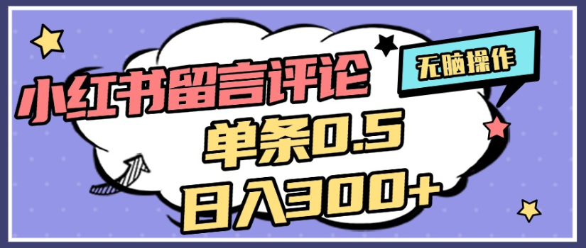 2025年最新小红书评论单条0.5元，日入300＋，无上限，详细操作流程大成网创吧-网创项目资源站-副业项目-创业项目-搞钱项目大成网创吧