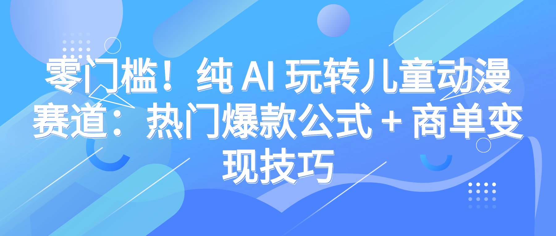 零门槛！纯 AI 玩转儿童动漫赛道：热门爆款公式 + 商单变现技巧大成网创吧-网创项目资源站-副业项目-创业项目-搞钱项目大成网创吧