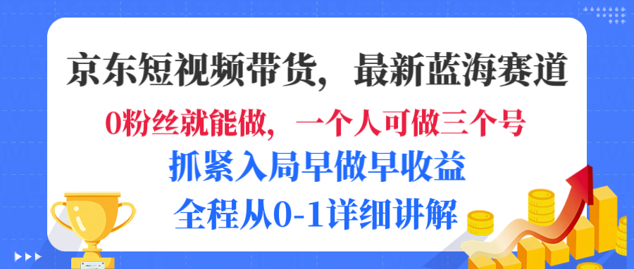京东短视频带货，最新蓝海赛道，发视频长尾流量，未来几年躺赚被动收益，全程从0-1详细讲解大成网创吧-网创项目资源站-副业项目-创业项目-搞钱项目大成网创吧