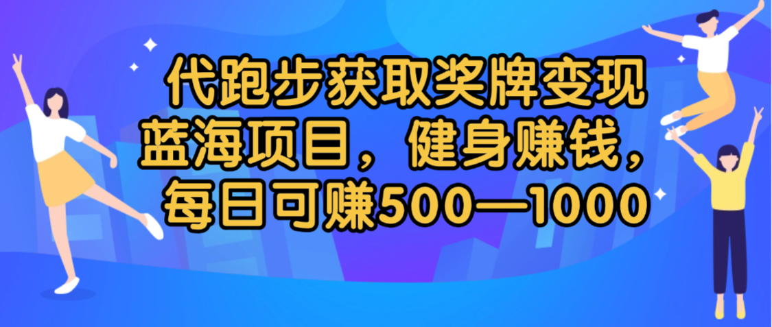 代跑步获取奖牌变现，蓝海项目，健身赚钱，每日可赚500-2000大成网创吧-网创项目资源站-副业项目-创业项目-搞钱项目大成网创吧