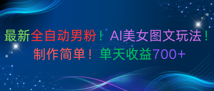 最新全自动男粉！AI美女图文玩法！制作简单！单天收益700+大成网创吧-网创项目资源站-副业项目-创业项目-搞钱项目大成网创吧