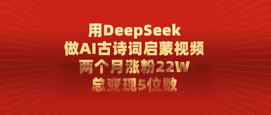 用DeepSeek做AI古诗词，启蒙视频，两个月涨粉22W，总变现5位数大成网创吧-网创项目资源站-副业项目-创业项目-搞钱项目大成网创吧