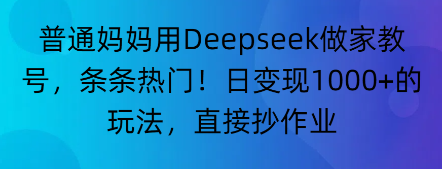 “普通妈妈用Deepseek做家教号，条条热门！日变现1000+的玩法，直接抄作业”大成网创吧-网创项目资源站-副业项目-创业项目-搞钱项目大成网创吧
